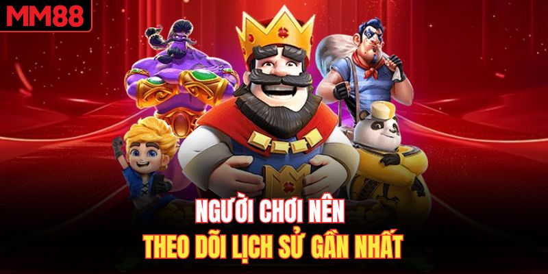 Người chơi nên theo dõi lịch sử gần nhất